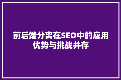 前后端分离在SEO中的应用优势与挑战并存