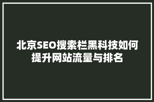 北京SEO搜索栏黑科技如何提升网站流量与排名