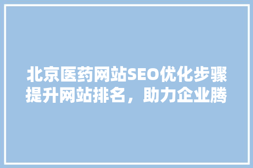 北京医药网站SEO优化步骤提升网站排名，助力企业腾飞