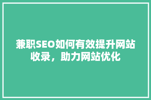 兼职SEO如何有效提升网站收录，助力网站优化