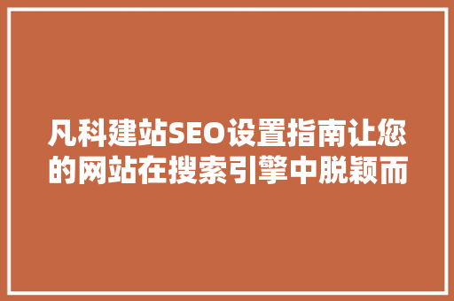 凡科建站SEO设置指南让您的网站在搜索引擎中脱颖而出