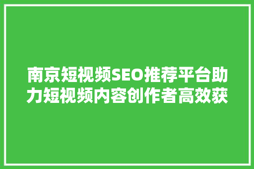 南京短视频SEO推荐平台助力短视频内容创作者高效获客