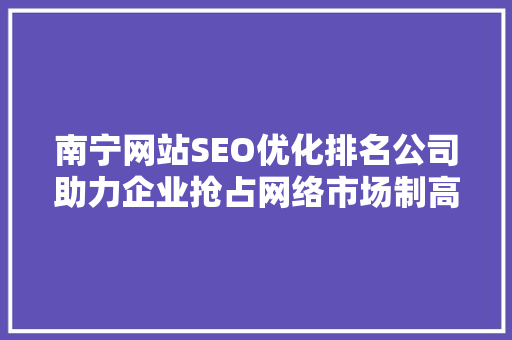 南宁网站SEO优化排名公司助力企业抢占网络市场制高点