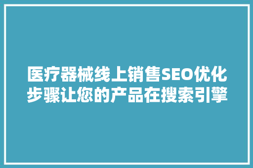 医疗器械线上销售SEO优化步骤让您的产品在搜索引擎中脱颖而出