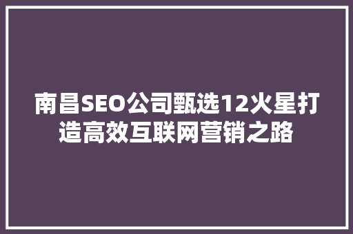 南昌SEO公司甄选12火星打造高效互联网营销之路