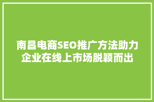 南昌电商SEO推广方法助力企业在线上市场脱颖而出
