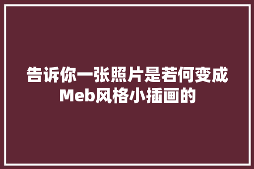 告诉你一张照片是若何变成Meb风格小插画的