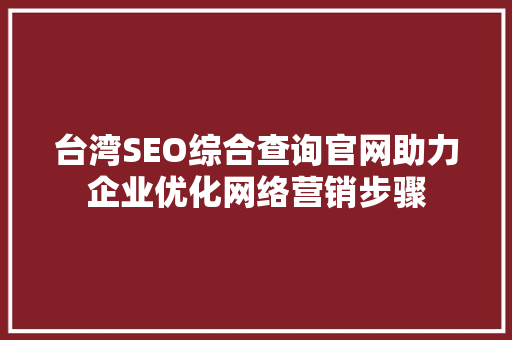 台湾SEO综合查询官网助力企业优化网络营销步骤