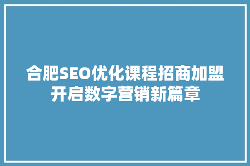 合肥SEO优化课程招商加盟开启数字营销新篇章
