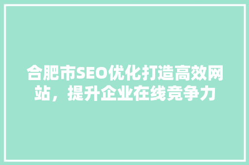 合肥市SEO优化打造高效网站，提升企业在线竞争力