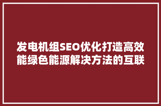 发电机组SEO优化打造高效能绿色能源解决方法的互联网名片