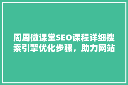 周周微课堂SEO课程详细搜索引擎优化步骤，助力网站流量提升