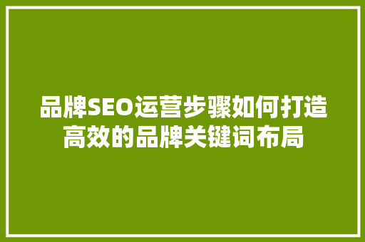 品牌SEO运营步骤如何打造高效的品牌关键词布局