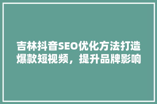 吉林抖音SEO优化方法打造爆款短视频，提升品牌影响力