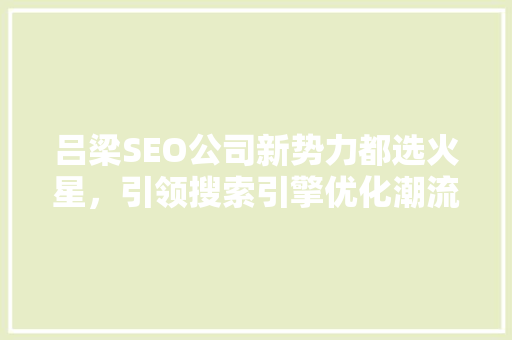 吕梁SEO公司新势力都选火星，引领搜索引擎优化潮流
