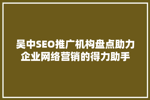 吴中SEO推广机构盘点助力企业网络营销的得力助手