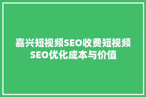 嘉兴短视频SEO收费短视频SEO优化成本与价值