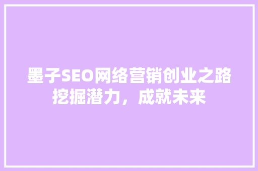墨子SEO网络营销创业之路挖掘潜力，成就未来
