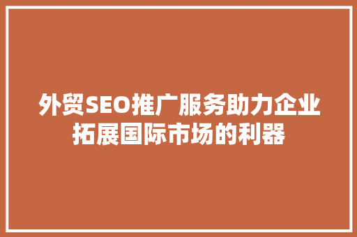 外贸SEO推广服务助力企业拓展国际市场的利器