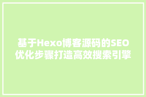 基于Hexo博客源码的SEO优化步骤打造高效搜索引擎排名的方法