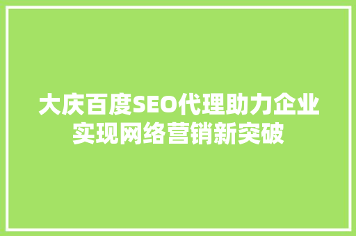 大庆百度SEO代理助力企业实现网络营销新突破