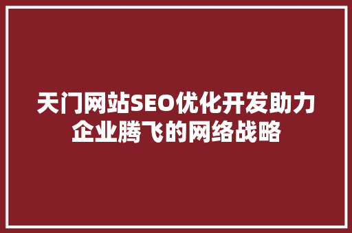 天门网站SEO优化开发助力企业腾飞的网络战略