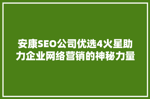 安康SEO公司优选4火星助力企业网络营销的神秘力量
