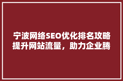 宁波网络SEO优化排名攻略提升网站流量，助力企业腾飞