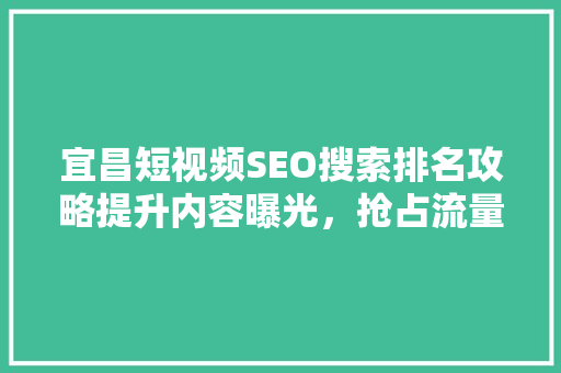 宜昌短视频SEO搜索排名攻略提升内容曝光，抢占流量高地