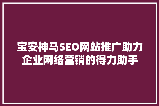 宝安神马SEO网站推广助力企业网络营销的得力助手
