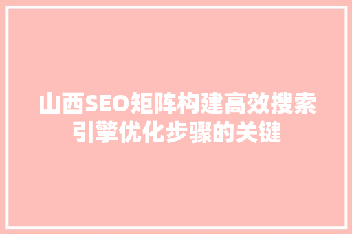 山西SEO矩阵构建高效搜索引擎优化步骤的关键