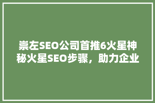 崇左SEO公司首推6火星神秘火星SEO步骤，助力企业腾飞