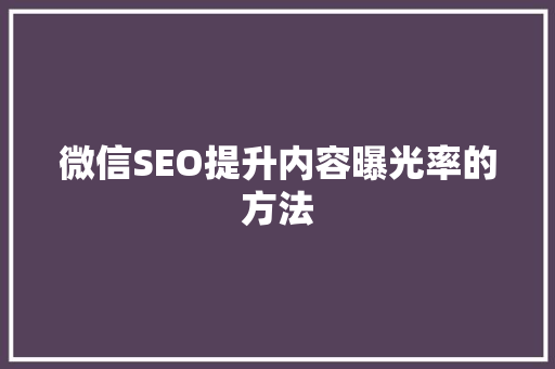 微信SEO提升内容曝光率的方法