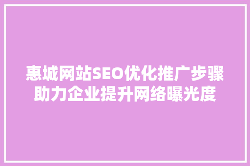 惠城网站SEO优化推广步骤助力企业提升网络曝光度