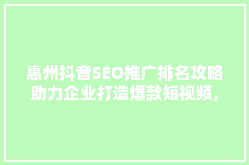 惠州抖音SEO推广排名攻略助力企业打造爆款短视频，抢占市场先机