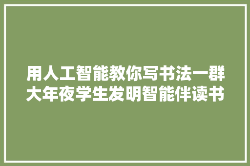 用人工智能教你写书法一群大年夜学生发明智能伴读书童