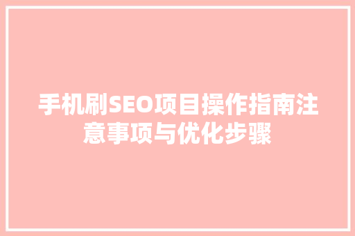 手机刷SEO项目操作指南注意事项与优化步骤