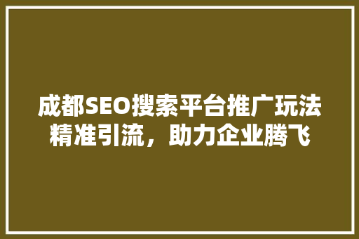 成都SEO搜索平台推广玩法精准引流，助力企业腾飞