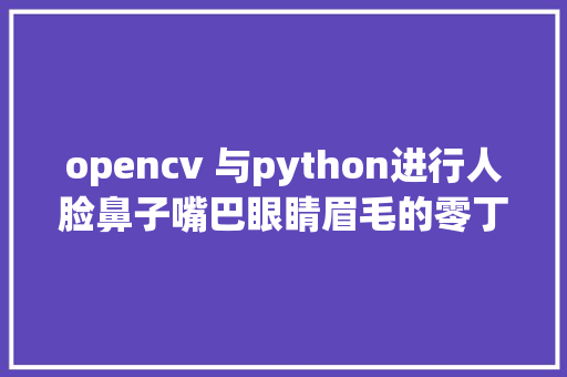 opencv 与python进行人脸鼻子嘴巴眼睛眉毛的零丁检测