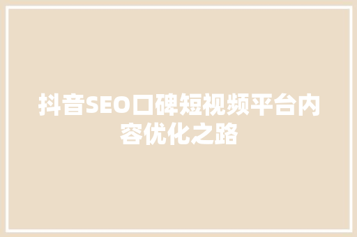 抖音SEO口碑短视频平台内容优化之路