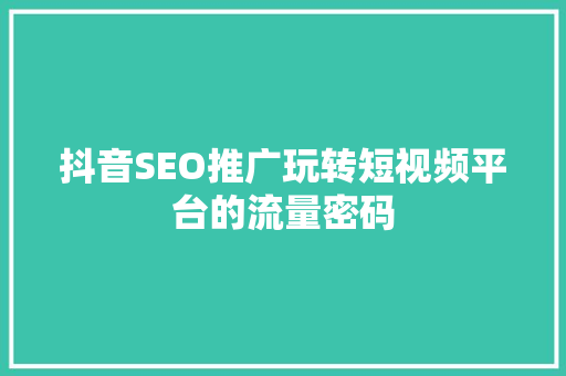抖音SEO推广玩转短视频平台的流量密码