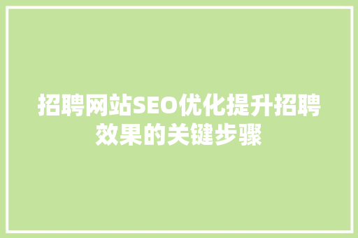 招聘网站SEO优化提升招聘效果的关键步骤