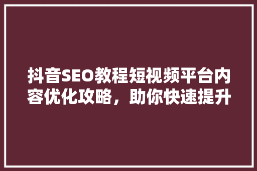 抖音SEO教程短视频平台内容优化攻略，助你快速提升曝光率