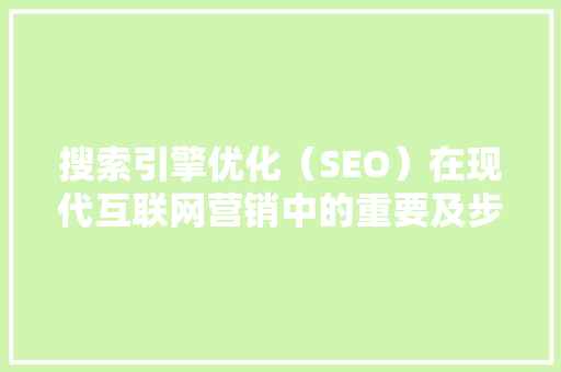 搜索引擎优化（SEO）在现代互联网营销中的重要及步骤