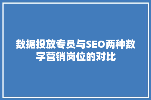 数据投放专员与SEO两种数字营销岗位的对比