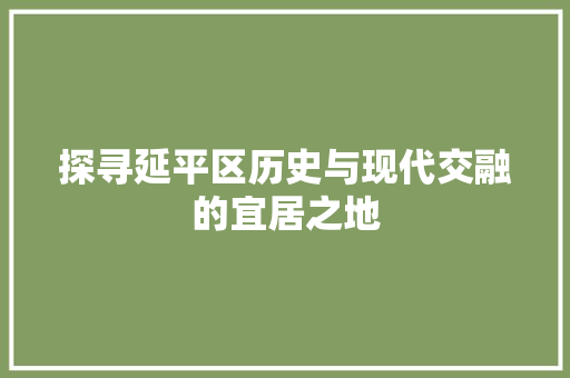探寻延平区历史与现代交融的宜居之地