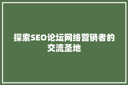 探索SEO论坛网络营销者的交流圣地