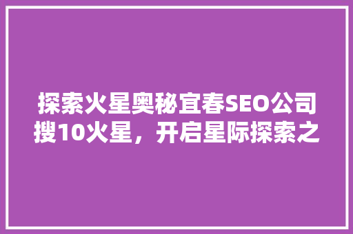 探索火星奥秘宜春SEO公司搜10火星，开启星际探索之旅