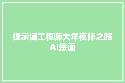 提示词工程师大年夜师之路AI绘画