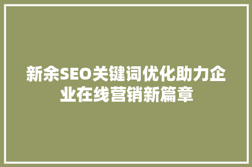 新余SEO关键词优化助力企业在线营销新篇章